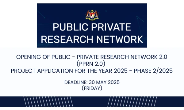 DEADLINE: 30 MAY 2025 (FRIDAY), OPENING OF PUBLIC -PRIVATE RESEARCH NETWORK 2.0 (PPRN 2.0) PROJECT APPLICATION FOR THE YEAR 2025 - PHASE 2/2025